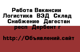 Работа Вакансии - Логистика, ВЭД, Склад, Снабжение. Дагестан респ.,Дербент г.